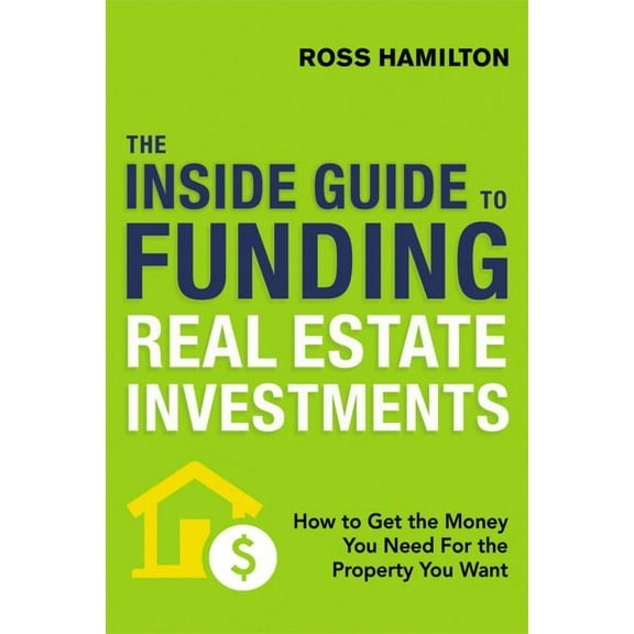 The Inside Guide to Funding Real Estate Investments: How to Get the Money You Need for the Property You Want, (Paperback)