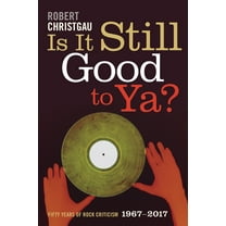 Is It Still Good to Ya?: Fifty Years of Rock Criticism, 1967-2017, (Hardcover)