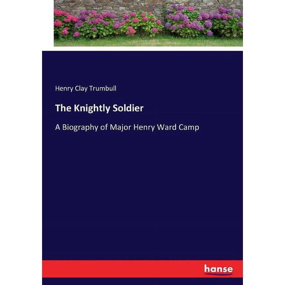 The Knightly Soldier: A Biography of Major Henry Ward Camp, (Paperback)