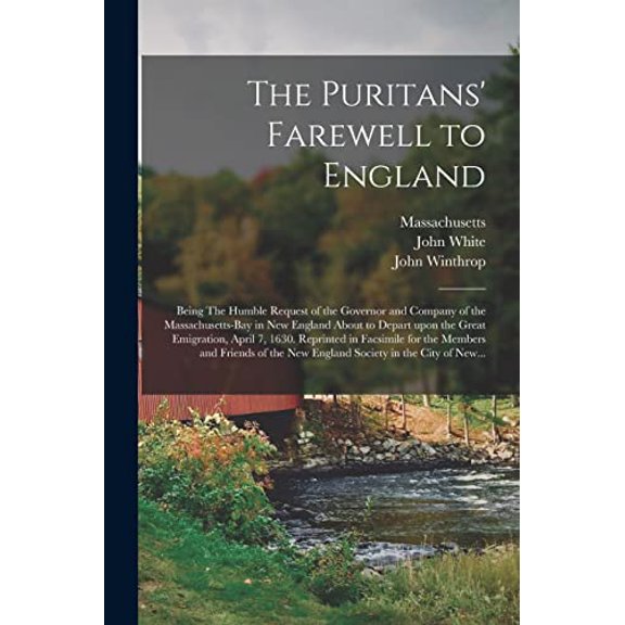 The Puritans Farewell to England; Being The Humble Request of the Governor and Company of the Massachusetts-bay in New England About to Depart Upon . for the Members and Friends of the 1014267579