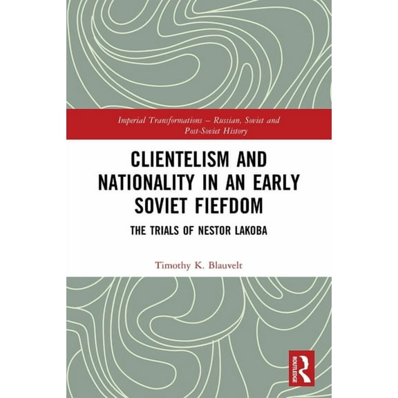 Imperial Transformations - Russian, Sovi Clientelism and Nationality in an Early Soviet Fiefdom: The Trials of Nestor Lakoba, (Paperback)