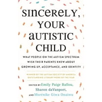 Sincerely, Your Autistic Child: What People on the Autism Spectrum Wish Their Parents Knew about Growing Up, Acceptance,, (Paperback)