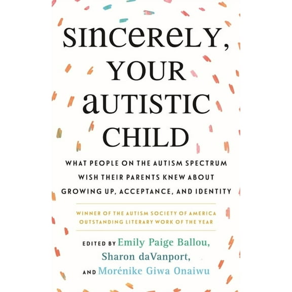 Sincerely, Your Autistic Child: What People on the Autism Spectrum Wish Their Parents Knew about Growing Up, Acceptance,, (Paperback)