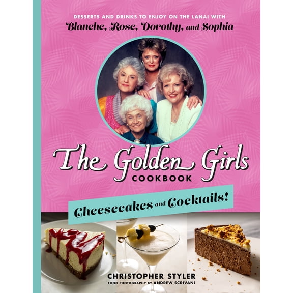 The Golden Girls Cookbook: Cheesecakes and Cocktails!: Desserts and Drinks to Enjoy on the Lanai with Blanche, Rose, Dorothy, and Sophia (Hardcover)
