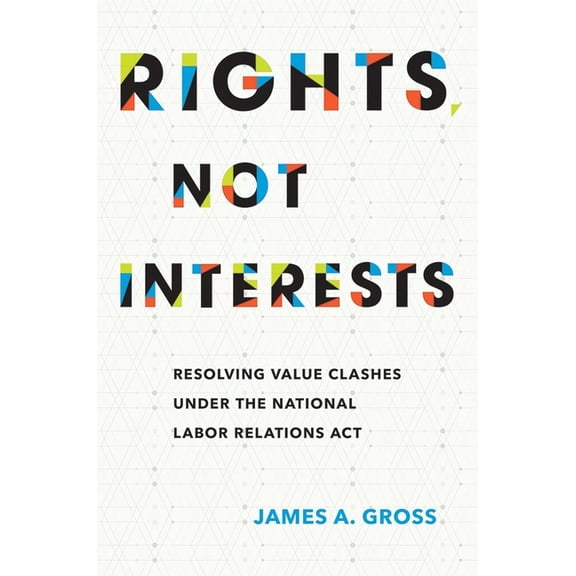 Rights, Not Interests: Resolving Value Clashes Under the National Labor Relations ACT, (Hardcover)
