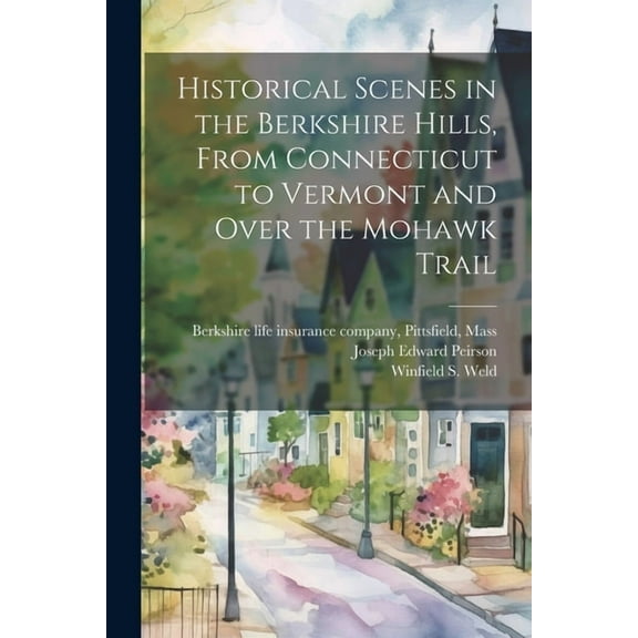 Historical Scenes in the Berkshire Hills, From Connecticut to Vermont and Over the Mohawk Trail (Paperback)