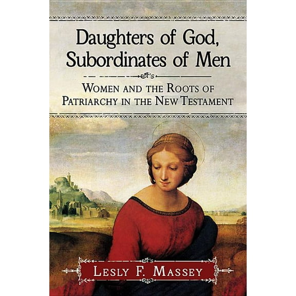 Daughters of God, Subordinates of Men: Women and the Roots of Patriarchy in the New Testament (Paperback)