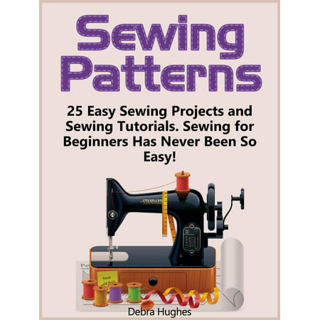Sewing Patterns: 25 Easy Sewing Projects and Sewing Tutorials. Sewing for Beginners Has Never Been So Easy! - (Best Xml Tutorials For Beginners)