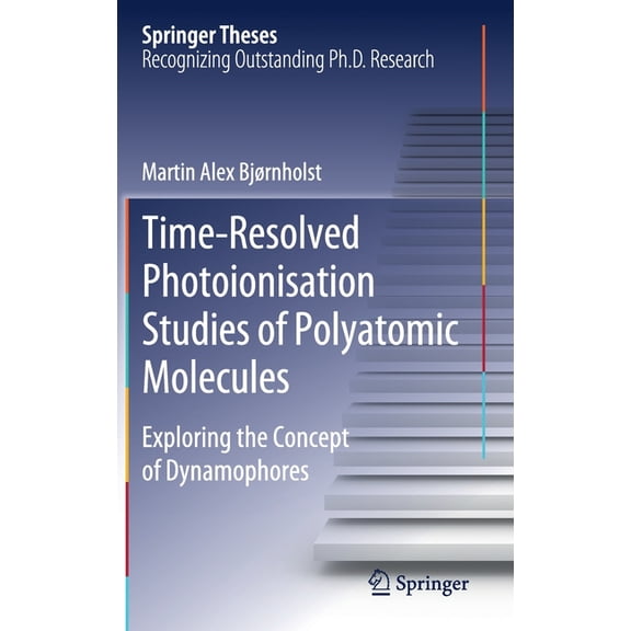 Springer Theses Time-Resolved Photoionisation Studies of Polyatomic Molecules: Exploring the Concept of Dynamophores, (Hardcover)