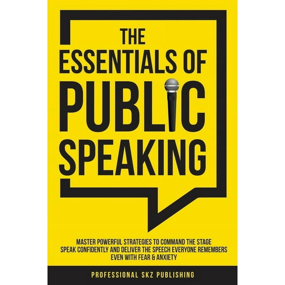 The Essentials of Public Speaking: Master Powerful Strategies to Command The Stage, Speak Confidently, and Deliver The S, (Paperback)