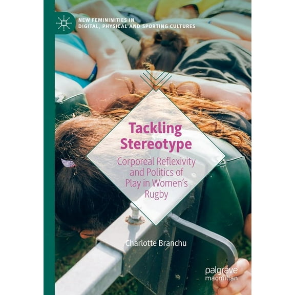 New Femininities in Digital, Physical an Tackling Stereotype: Corporeal Reflexivity and Politics of Play in Women's Rugby, (Paperback)