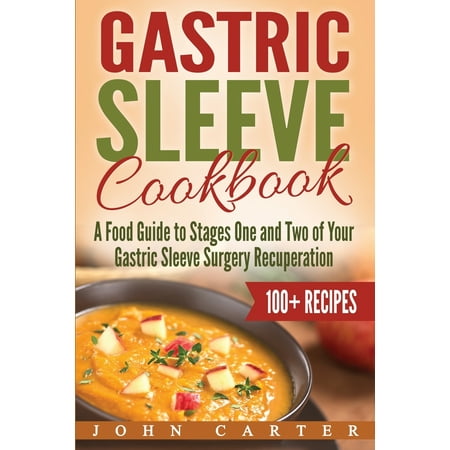 Gastric Sleeve: Gastric Sleeve Cookbook: A Food Guide to Stages One and Two of Your Gastric Sleeve Surgery Recuperation (Best Foods For Gastric Sleeve Patients)