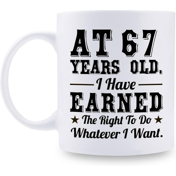 67th Birthday Gifts for Men Women - AT 67 Years Old I Have Earned The Right To Do Whatever I Want Mug - 67 Birthday Gift for Dad Mom Husband Wife Brother Sister Uncle Grandpa Friend - 11 oz Coffee Mug