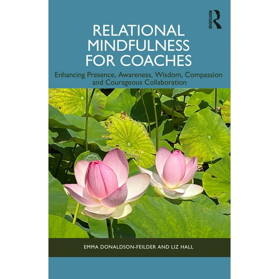 Relational Mindfulness for Coaches: Enhancing Presence, Awareness, Wisdom, Compassion and Courageous Collaboration, (Paperback)