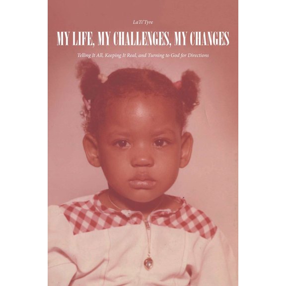 My Life, My Challenges, My Changes: Telling It All, Keeping It Real, and Turning to God for Directions, (Paperback)