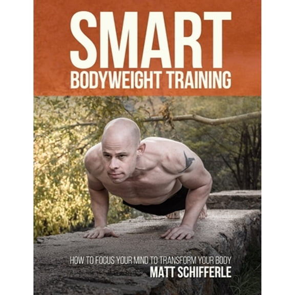 Pre-Owned Smart Bodyweight Training: How to Focus Your Mind to Transform Your Body (Paperback) by Matthew J Schifferle
