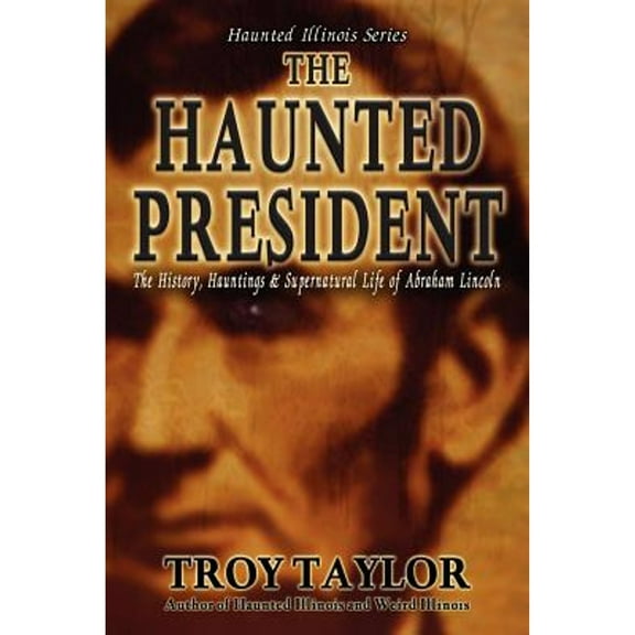 Pre-Owned The Haunted President: The History, Hauntings & Supernatural Life of Abraham Lincoln (Haunted Illinois) (Paperback) 189252340X 9781892523402