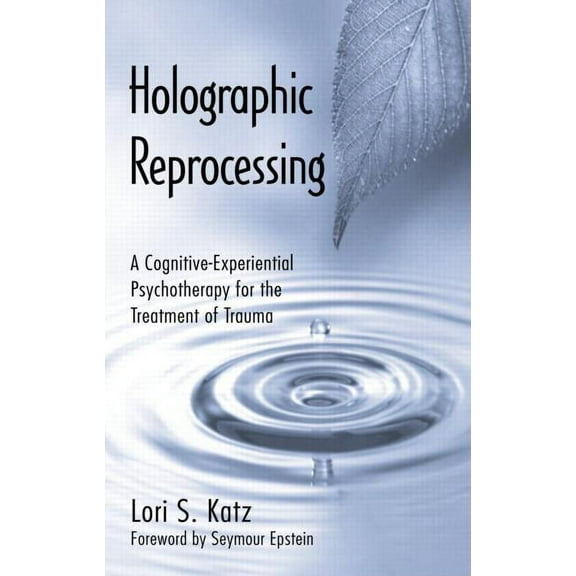 Holographic Reprocessing: A Cognitive-Experiential Psychotherapy for the Treatment of Trauma, (Hardcover)