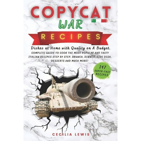 Copycat War Recipes: Dishes at Home with Quality on A Budget. Complete Guide To Cook The Most Popular And Tasty Italian Recipes Step By Step. Brunch, Dinner, Side Dish, Desserts And MUCH MORE! (Paperb