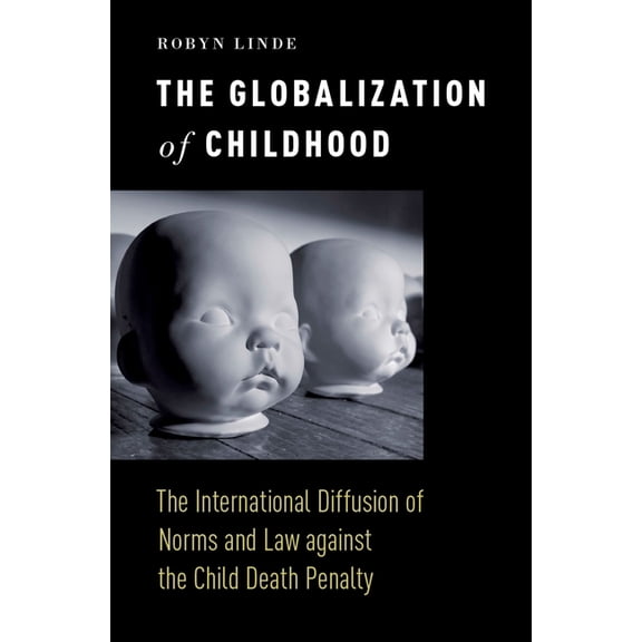 Globalization of Childhood: The International Diffusion of Norms and Law Against the Child Death Penalty, (Hardcover)