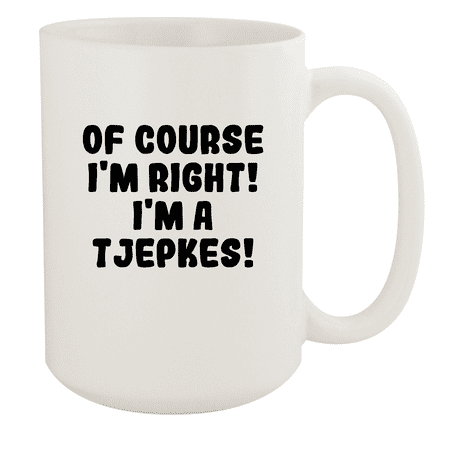 

Of Course I m Right! I m A Tjepkes! - Ceramic 15oz White Mug White
