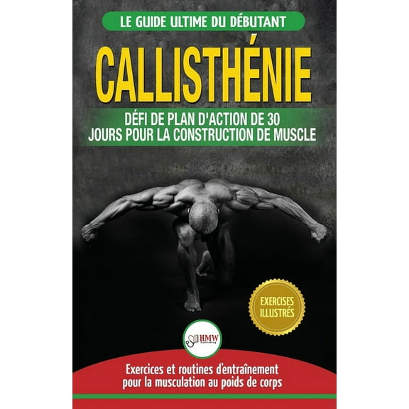Callisthénie: Guide du Débutants pour la musculation au Poids du Corps - Le Défi et Plan d'Action 30 Jours "Di, (Paperback)