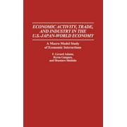 Economic Activity, Trade and Industry in the U.S. Japan-World Economy: A Macro Model Study of Economic Interactions (Hardcover)