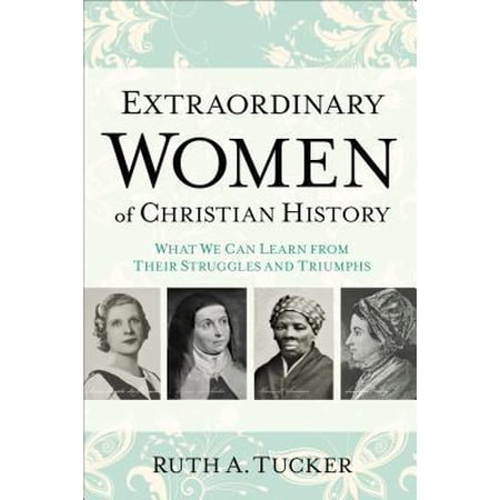 Pre-Owned Extraordinary Women of Christian History: What We Can Learn from Their Struggles and Triumphs (Paperback) 080101672X 9780801016721