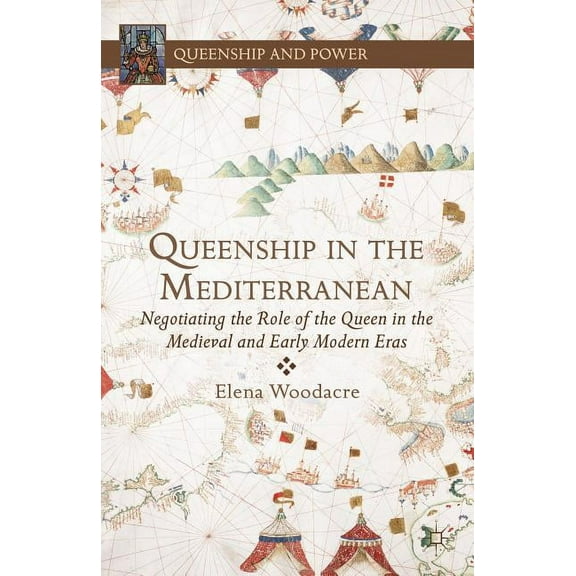 Queenship and Power Queenship in the Mediterranean: Negotiating the Role of the Queen in the Medieval and Early Modern Eras, (Hardcover)