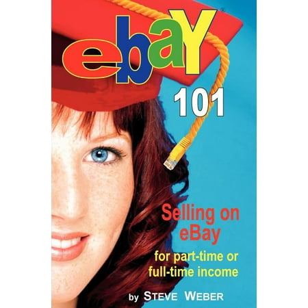 eBay 101: Selling on eBay For Part-time or Full-time Income Paperback Steve Weber