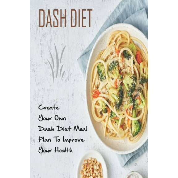 Dash Diet_ Create Your Own Dash Diet Meal Plan To Improve Your Health : Dash Diet Weight Loss Program (Paperback)