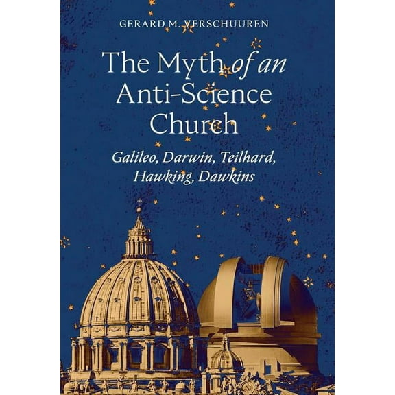 The Myth of an Anti-Science Church: Galileo, Darwin, Teilhard, Hawking, Dawkins, (Hardcover)