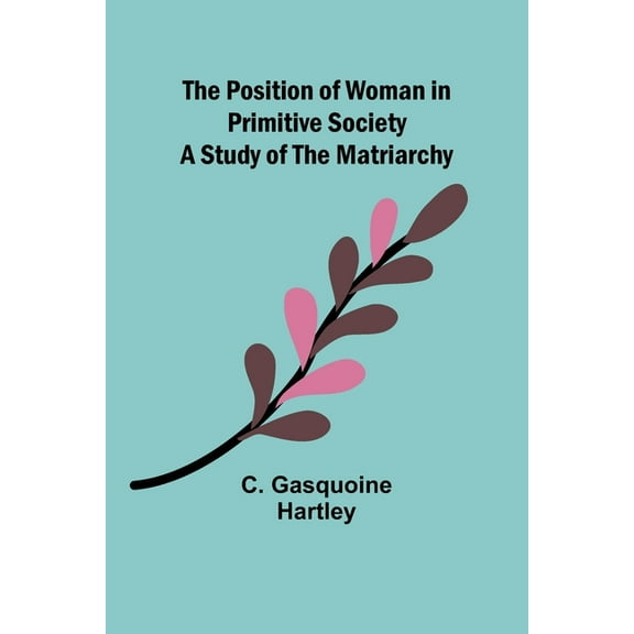 The Position of Woman in Primitive Society: A Study of the Matriarchy, (Paperback)