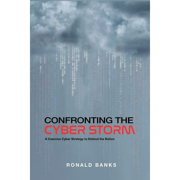 Confronting the Cyber Storm: A Coercive Cyber Strategy to Defend the Nation