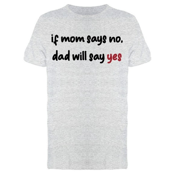 If Mom Says No, Dad Will Say Yes Men's T-shirt