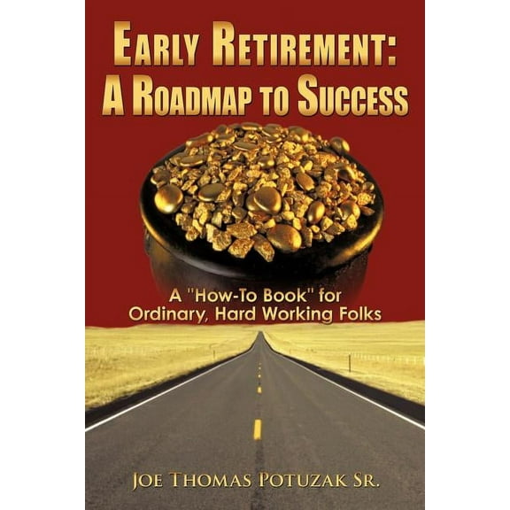Early Retirement- a Roadmap to Success : A How-to Book for Ordinary, Hard Working Folks