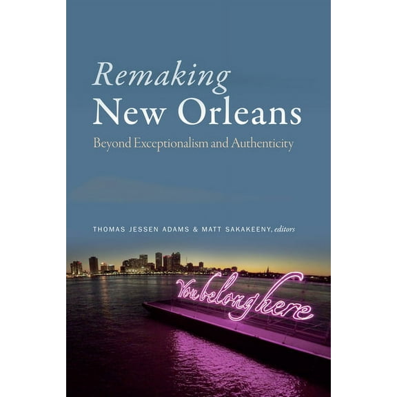 Remaking New Orleans: Beyond Exceptionalism and Authenticity, (Paperback)