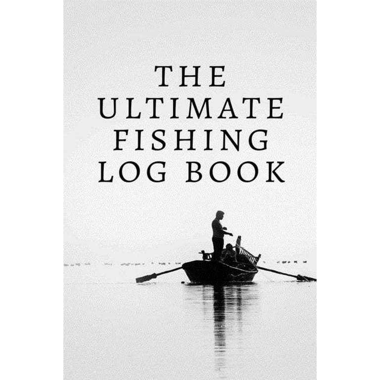 The Ultimate Fishing Log Book : The Essential Accessory For The Tackle Box/Recording  Fishing Notes, Experiences and Memories/fishing books for men/fishing day/ fishing gifts for men/fishing journal log 