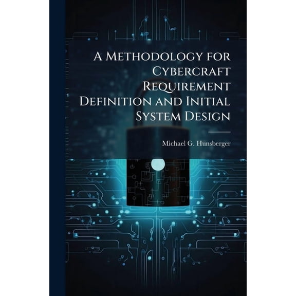 A Methodology for Cybercraft Requirement Definition and Initial System Design, (Paperback)