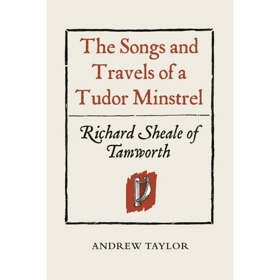 The Songs and Travels of a Tudor Minstrel: Richard Sheale of Tamworth, (Hardcover)