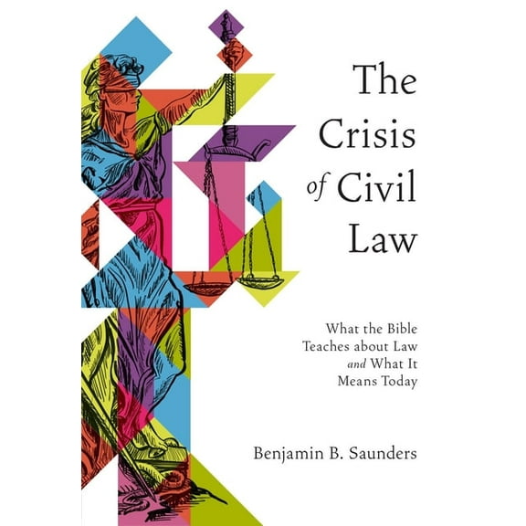 The Crisis of Civil Law: What the Bible Teaches about Law and What It Means Today, (Paperback)
