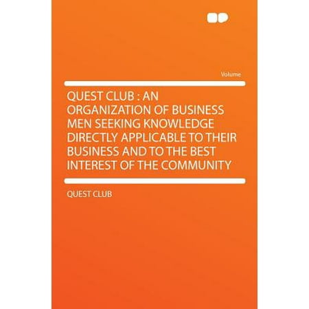 Quest Club : An Organization of Business Men Seeking Knowledge Directly Applicable to Their Business and to the Best Interest of the (Best Monthly Clubs For Men)