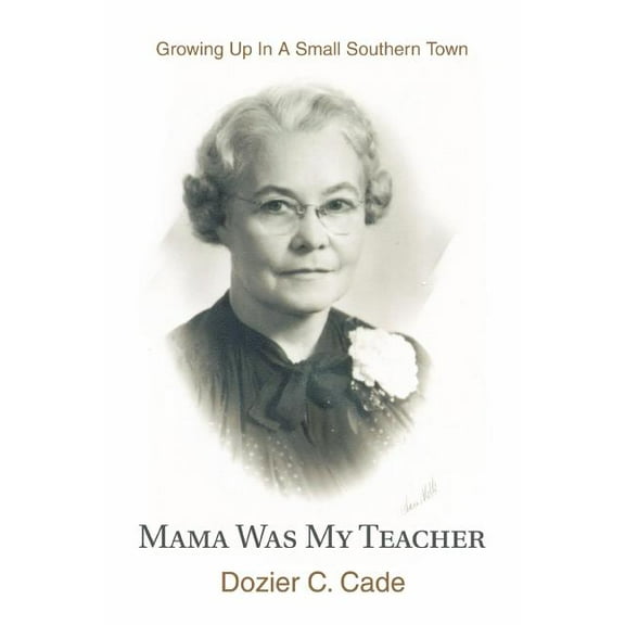 Mama Was My Teacher: Growing Up In A Small Southern Town (Paperback) by Dozier C Cade