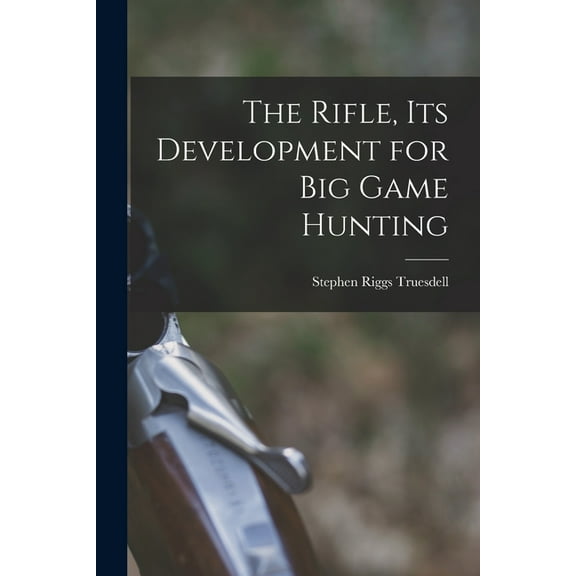 The Rifle, Its Development for Big Game Hunting, (Paperback)