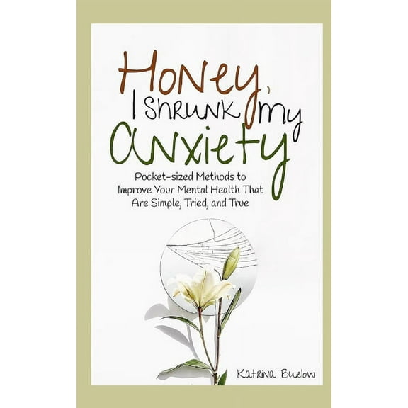 Honey, I Shrunk My Anxiety: Pocket-sized Methods to Improve Your Mental Health That Are Simple, Tried, and True (Paperback)