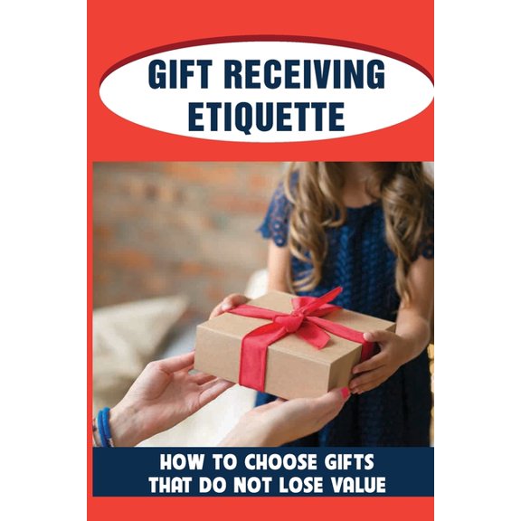 Gift Receiving Etiquette: How To Choose Gifts That Do Not Lose Value: Getting Right-Side-Up About Gifts (Paperback)