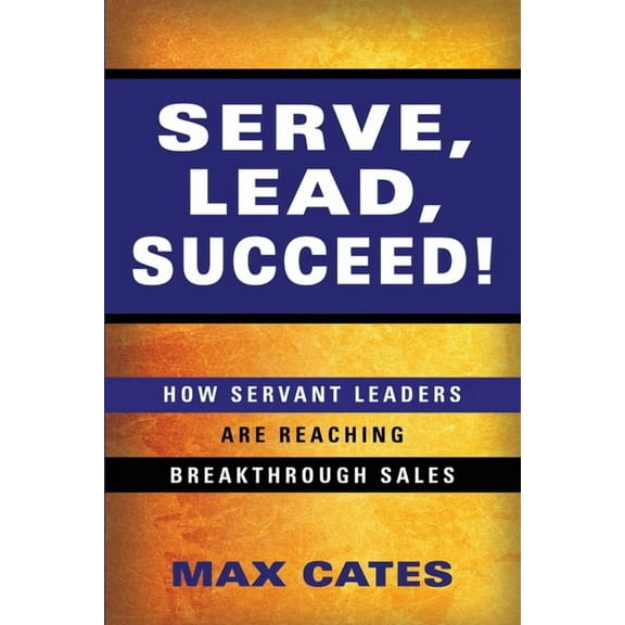 Serve, Lead, Succeed!: How Servant Leaders Are Reaching Breakthrough Sales (Paperback)