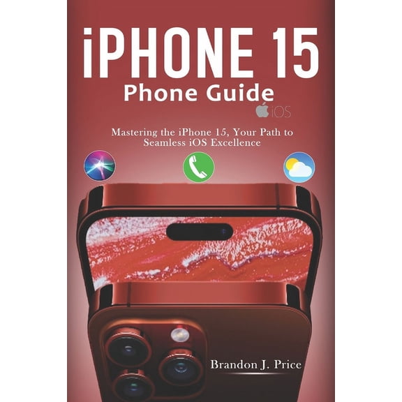 Iphone 15 Phone Guide: Mastering the iPhone 15, Your Path to Seamless iOS Excellence, (Paperback)