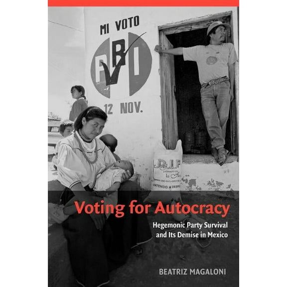 Cambridge Studies in Comparative Politic Voting for Autocracy: Hegemonic Party Survival and Its Demise in Mexico, (Paperback)