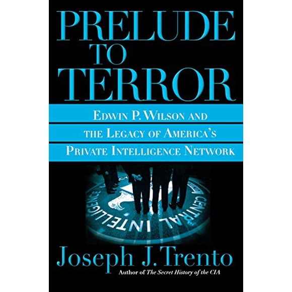 Prelude to Terror: Edwin P. Wilson and the Legacy of America's Private Intelligence Network